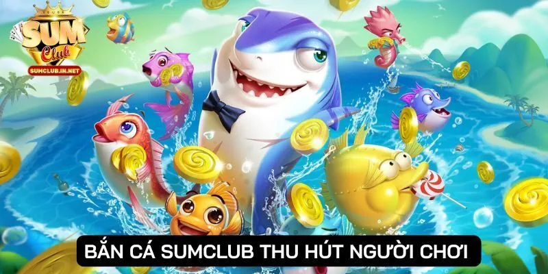 Bắn cá SUMCLUB được người chơi đánh giá cao hiện nay