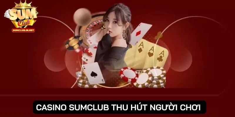 Casino SUMCLUB chinh phục đông đảo người chơi tham gia